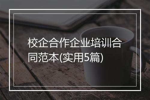 校企合作企业培训合同范本(实用5篇)