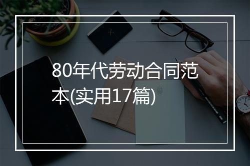 80年代劳动合同范本(实用17篇)