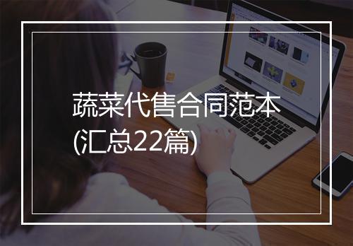 蔬菜代售合同范本(汇总22篇)