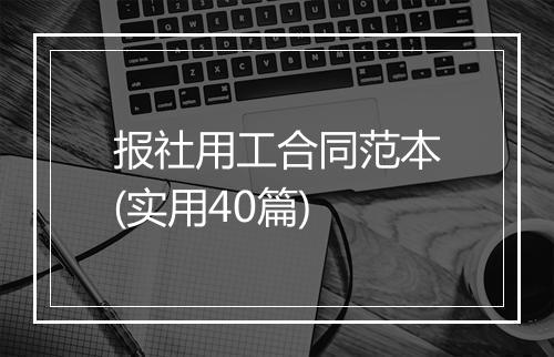 报社用工合同范本(实用40篇)