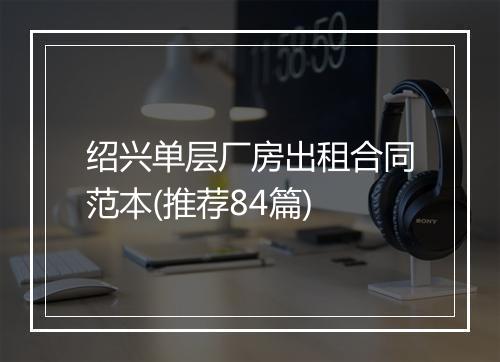 绍兴单层厂房出租合同范本(推荐84篇)
