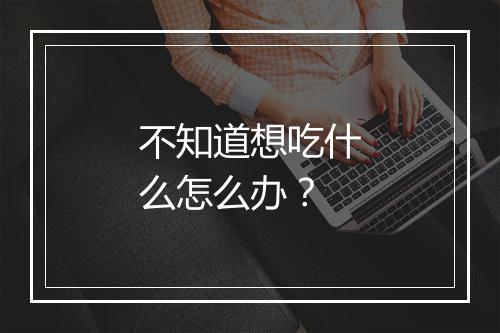 不知道想吃什么怎么办？