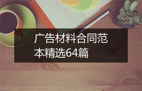 广告材料合同范本精选64篇