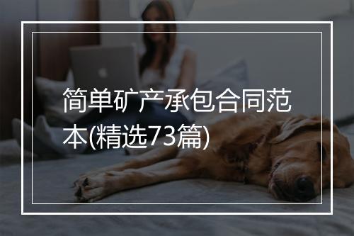 简单矿产承包合同范本(精选73篇)