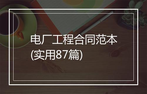 电厂工程合同范本(实用87篇)