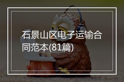 石景山区电子运输合同范本(81篇)