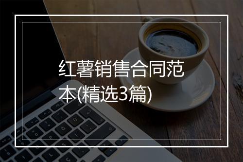 红薯销售合同范本(精选3篇)