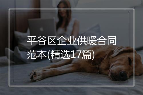 平谷区企业供暖合同范本(精选17篇)