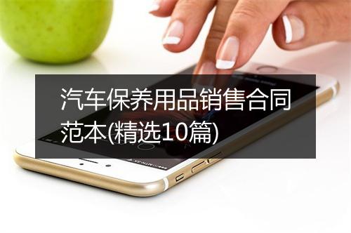 汽车保养用品销售合同范本(精选10篇)