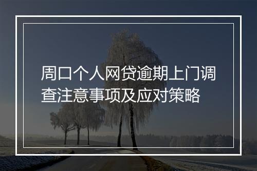 周口个人网贷逾期上门调查注意事项及应对策略