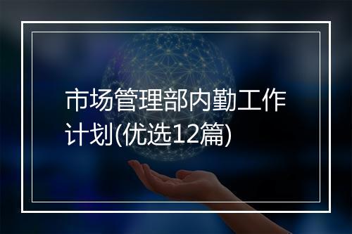 市场管理部内勤工作计划(优选12篇)