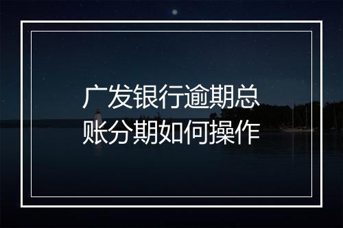 广发银行逾期总账分期如何操作