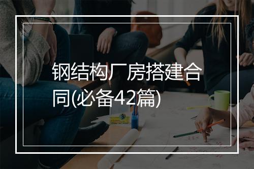 钢结构厂房搭建合同(必备42篇)