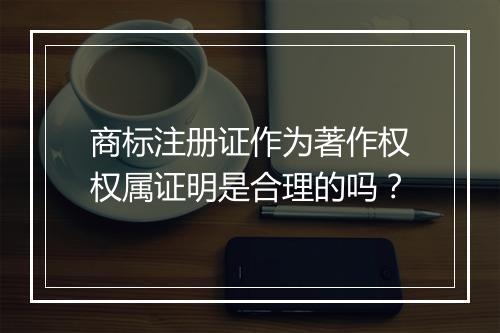 商标注册证作为著作权权属证明是合理的吗？
