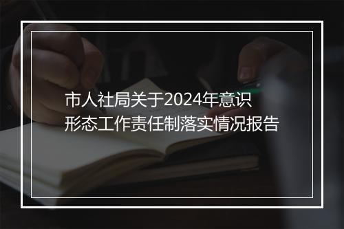 市人社局关于2024年意识形态工作责任制落实情况报告