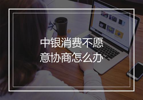 中银消费不愿意协商怎么办