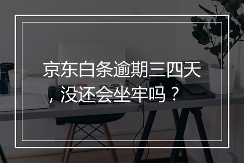 京东白条逾期三四天，没还会坐牢吗？