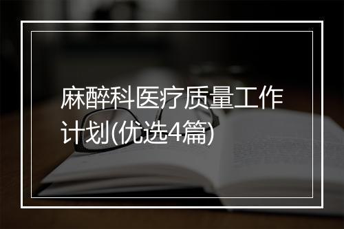 麻醉科医疗质量工作计划(优选4篇)
