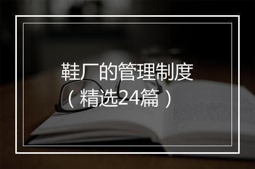 鞋厂的管理制度（精选24篇）