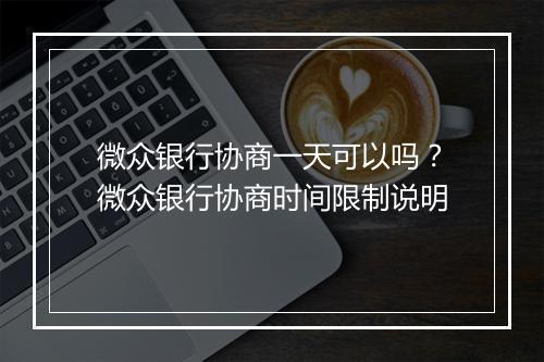 微众银行协商一天可以吗？微众银行协商时间限制说明