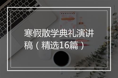 寒假散学典礼演讲稿（精选16篇）