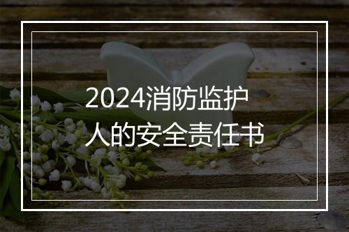 2024消防监护人的安全责任书
