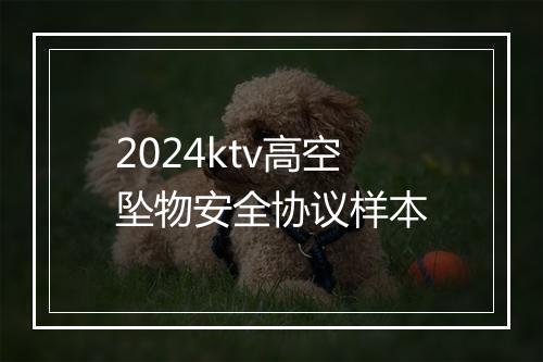 2024ktv高空坠物安全协议样本