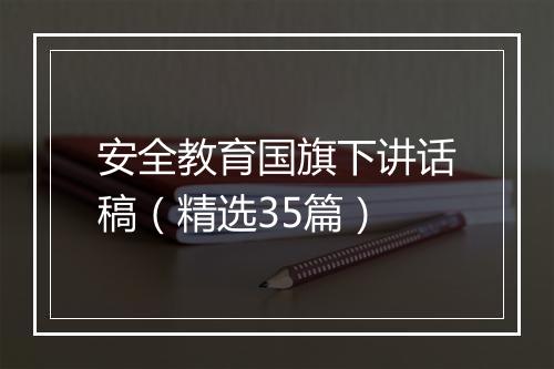 安全教育国旗下讲话稿（精选35篇）