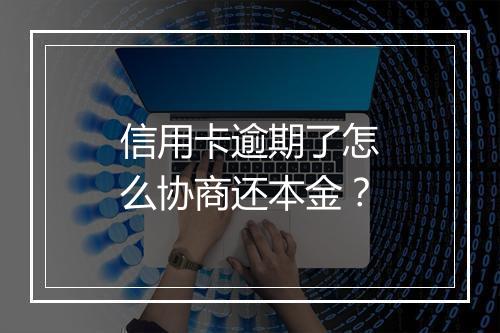 信用卡逾期了怎么协商还本金？