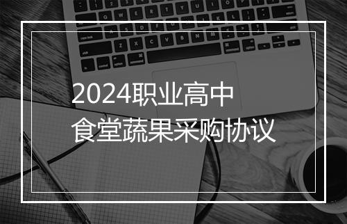 2024职业高中食堂蔬果采购协议