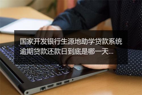 国家开发银行生源地助学贷款系统逾期贷款还款日到底是哪一天？