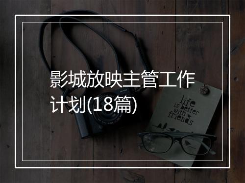 影城放映主管工作计划(18篇)