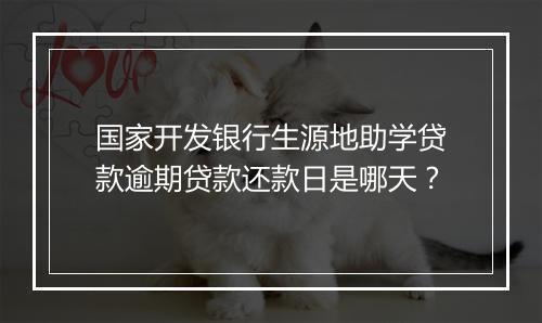 国家开发银行生源地助学贷款逾期贷款还款日是哪天？
