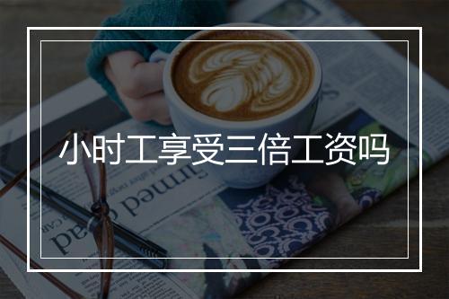 小时工享受三倍工资吗