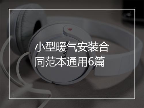 小型暖气安装合同范本通用6篇