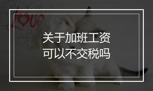 关于加班工资可以不交税吗