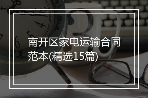 南开区家电运输合同范本(精选15篇)