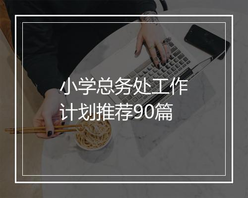 小学总务处工作计划推荐90篇