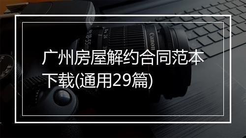 广州房屋解约合同范本下载(通用29篇)