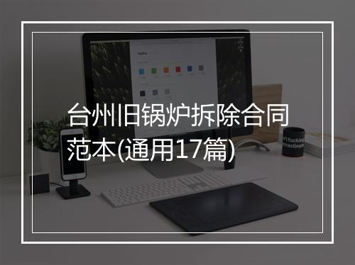 台州旧锅炉拆除合同范本(通用17篇)