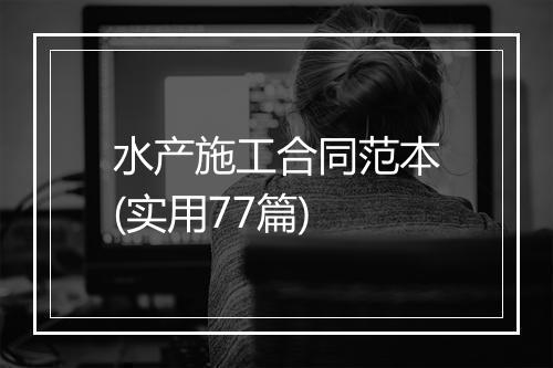 水产施工合同范本(实用77篇)