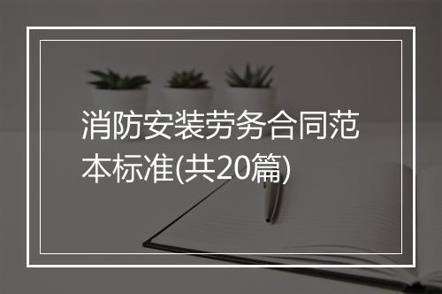 消防安装劳务合同范本标准(共20篇)