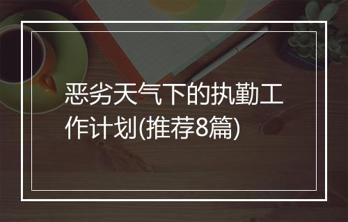 恶劣天气下的执勤工作计划(推荐8篇)