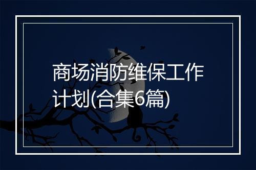 商场消防维保工作计划(合集6篇)