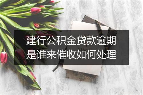 建行公积金贷款逾期是谁来催收如何处理