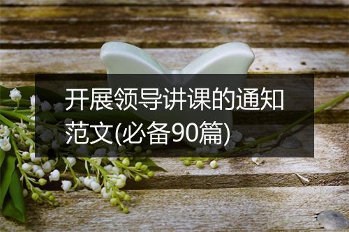 开展领导讲课的通知范文(必备90篇)