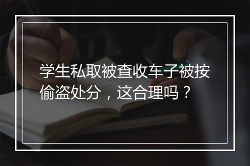 学生私取被查收车子被按偷盗处分，这合理吗？