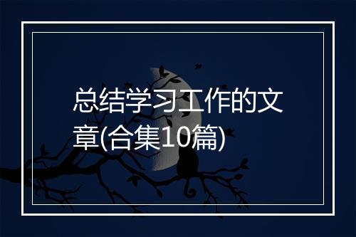 总结学习工作的文章(合集10篇)