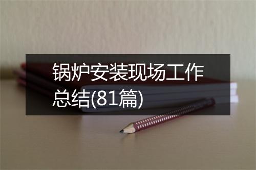 锅炉安装现场工作总结(81篇)