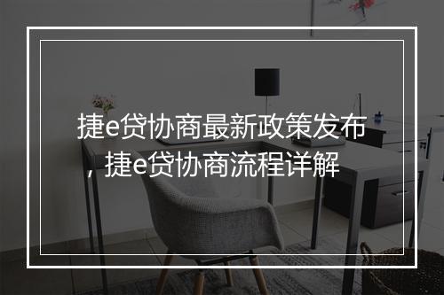 捷e贷协商最新政策发布，捷e贷协商流程详解